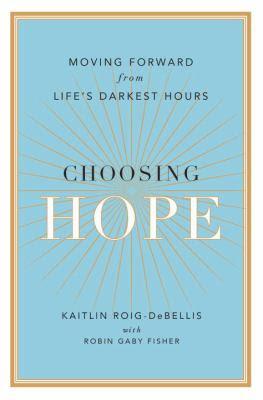 Image for Choosing Hope:  Moving Forward from Life’s Darkest Hours by Kaitlin Roig-DeBellis with Robin Gaby Fisher